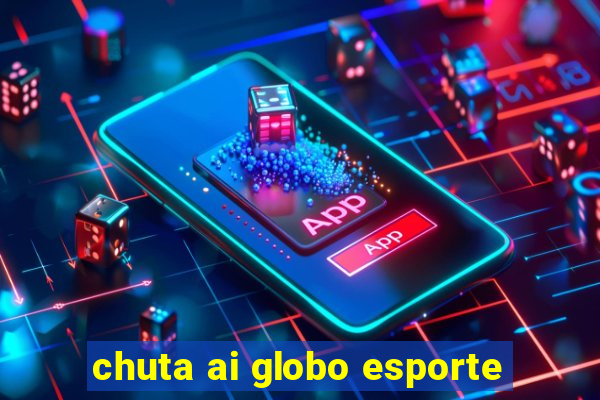 chuta ai globo esporte